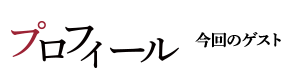 プロフィール 今回のゲスト